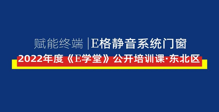 賦能終端丨E格靜音系統(tǒng)門窗2022年度《E學(xué)堂》公開培訓(xùn)課·東北區(qū)